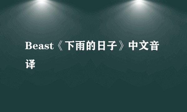 Beast《下雨的日子》中文音译
