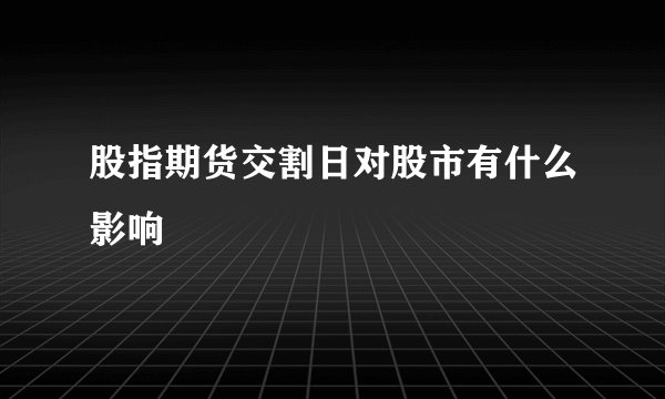 股指期货交割日对股市有什么影响