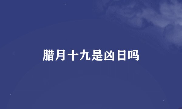 腊月十九是凶日吗