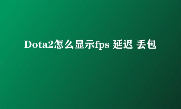 Dota2怎么显示fps 延迟 丢包