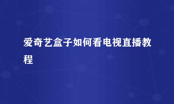 爱奇艺盒子如何看电视直播教程