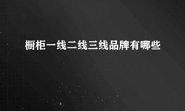 橱柜一线二线三线品牌有哪些