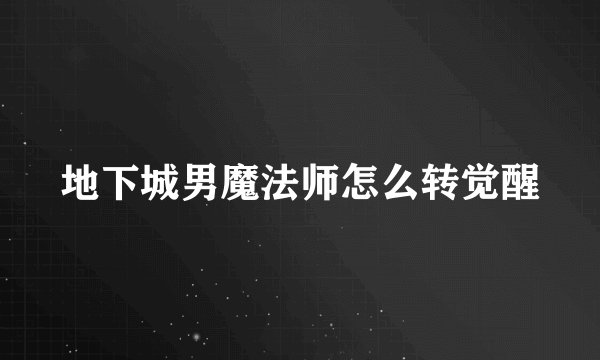 地下城男魔法师怎么转觉醒