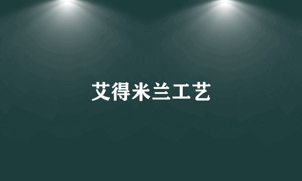 艾得米兰工艺