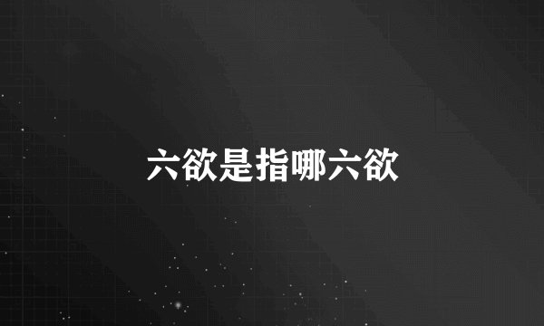 六欲是指哪六欲