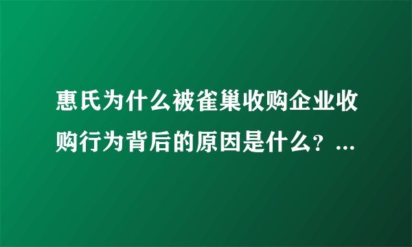 惠氏为什么被雀巢收购企业收购行为背后的原因是什么？这种收购会带来哪些影响？
