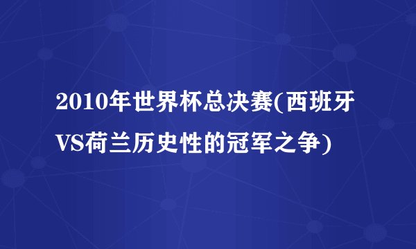 2010年世界杯总决赛(西班牙VS荷兰历史性的冠军之争)