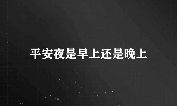平安夜是早上还是晚上