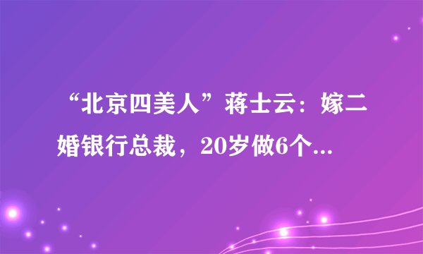 “北京四美人”蒋士云：嫁二婚银行总裁，20岁做6个孩子后妈，90岁张学良念念不忘