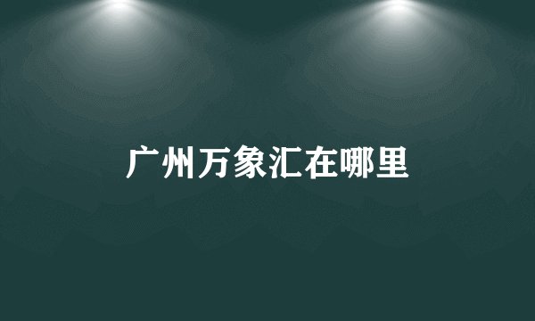 广州万象汇在哪里