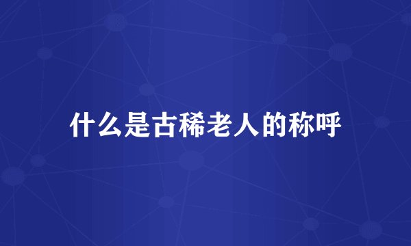 什么是古稀老人的称呼