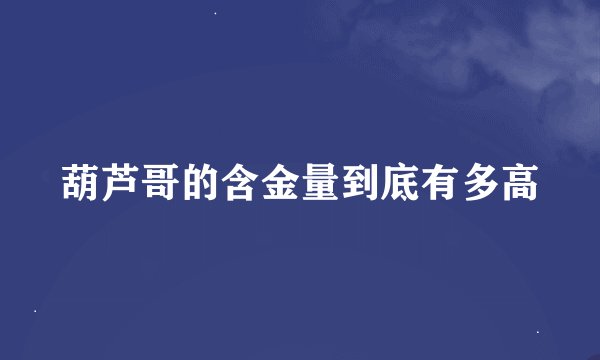 葫芦哥的含金量到底有多高
