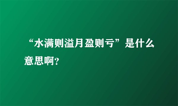 “水满则溢月盈则亏”是什么意思啊？