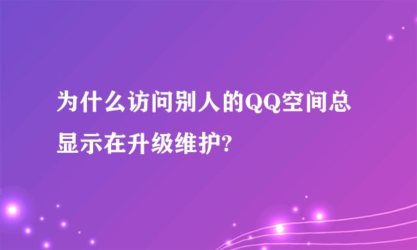 为什么访问别人的QQ空间总显示在升级维护?