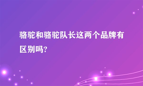 骆驼和骆驼队长这两个品牌有区别吗?