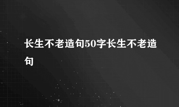 长生不老造句50字长生不老造句