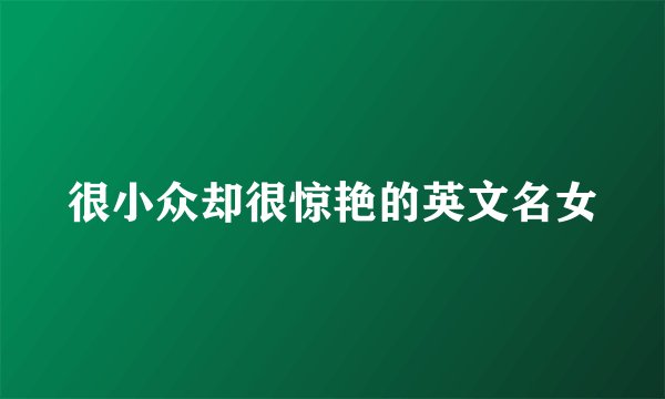 很小众却很惊艳的英文名女