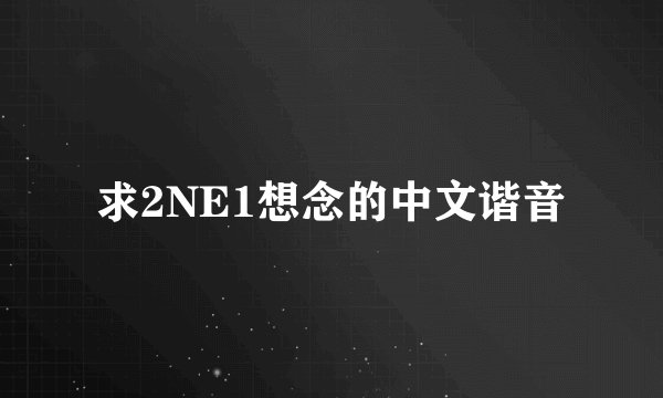 求2NE1想念的中文谐音