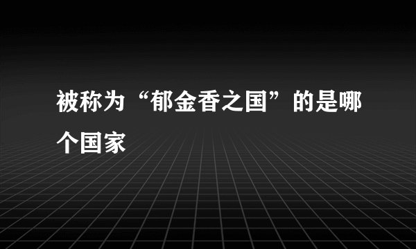 被称为“郁金香之国”的是哪个国家