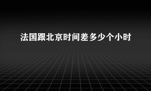 法国跟北京时间差多少个小时