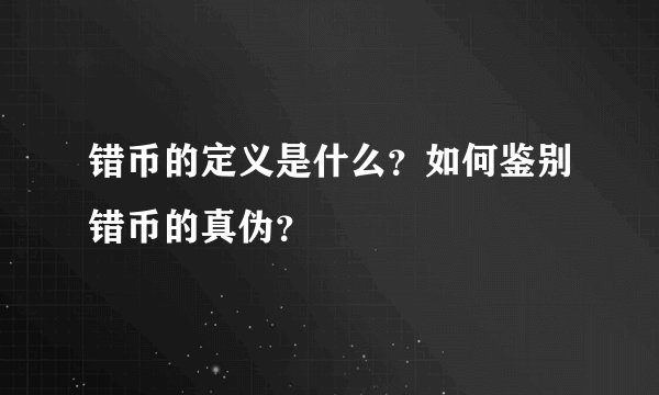 错币的定义是什么?如何鉴别错币的真伪?