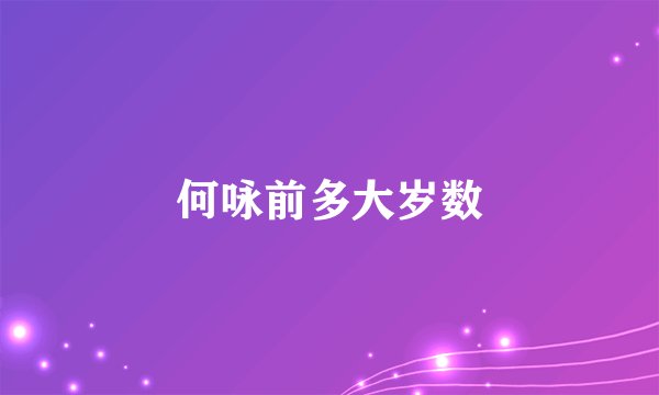 何咏前多大岁数
