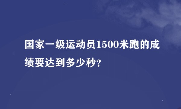 国家一级运动员1500米跑的成绩要达到多少秒？