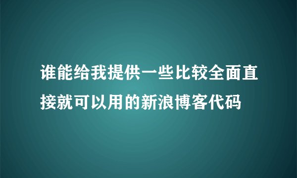 谁能给我提供一些比较全面直接就可以用的新浪博客代码
