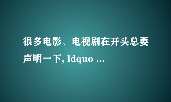 很多电影、电视剧在开头总要声明一下, ldquo 本故事纯属虚构,如