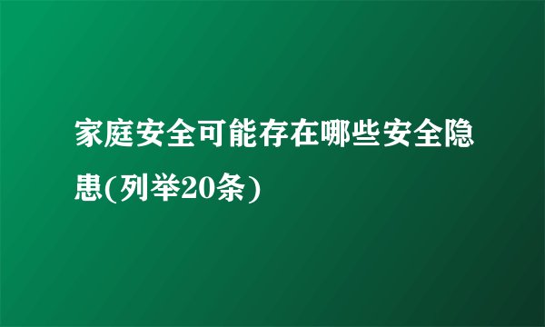家庭安全可能存在哪些安全隐患(列举20条)
