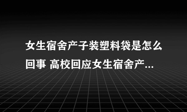 女生宿舍产子装塑料袋是怎么回事 高校回应女生宿舍产子装塑料袋