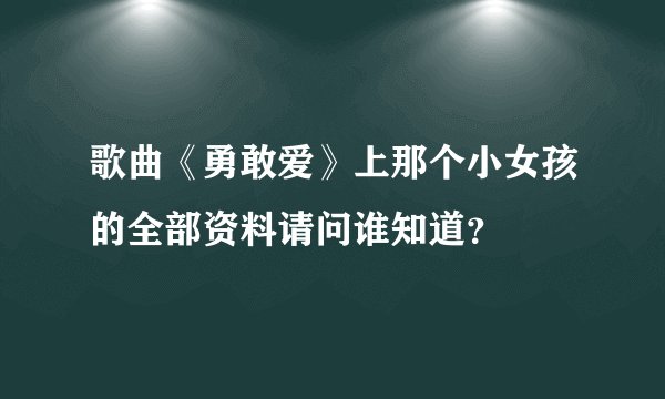 歌曲《勇敢爱》上那个小女孩的全部资料请问谁知道？