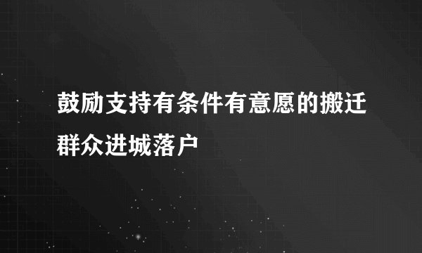 鼓励支持有条件有意愿的搬迁群众进城落户