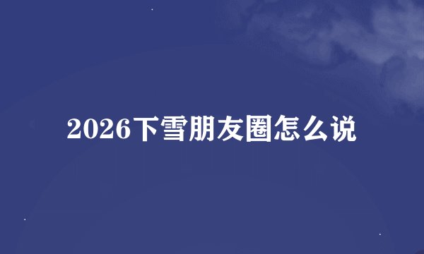 2026下雪朋友圈怎么说