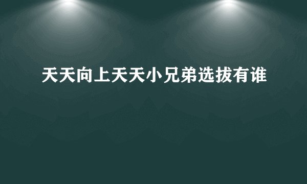 天天向上天天小兄弟选拔有谁