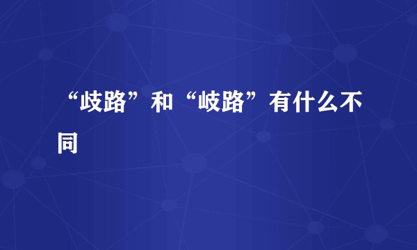 “歧路”和“岐路”有什么不同