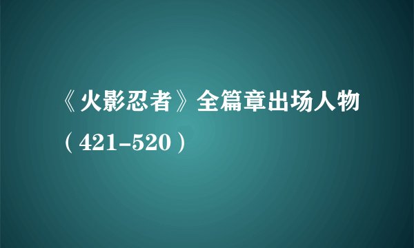 《火影忍者》全篇章出场人物（421-520）