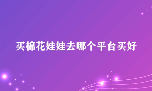 买棉花娃娃去哪个平台买好