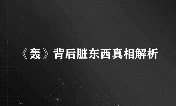 《轰》背后脏东西真相解析
