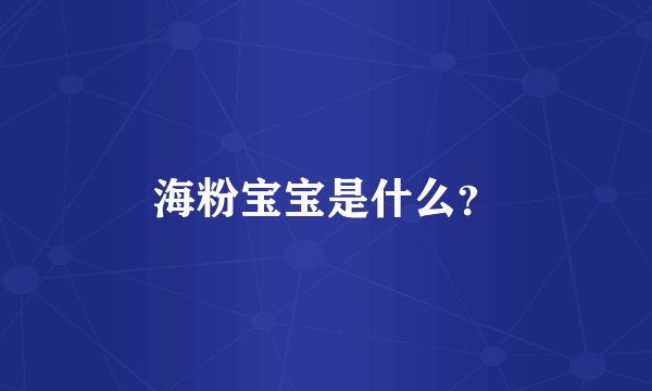 海粉宝宝是什么？