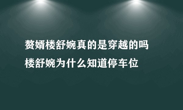 赘婿楼舒婉真的是穿越的吗 楼舒婉为什么知道停车位