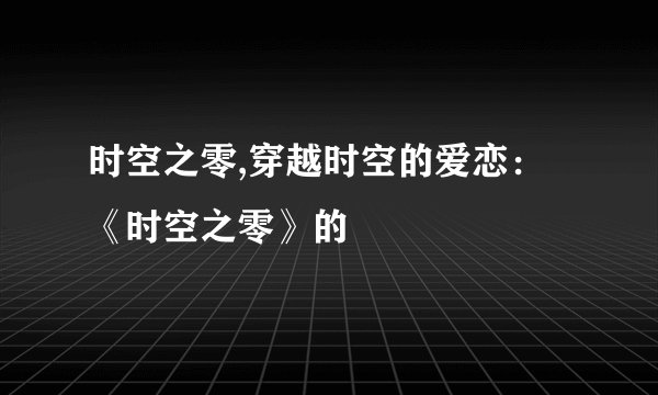 时空之零,穿越时空的爱恋：《时空之零》的