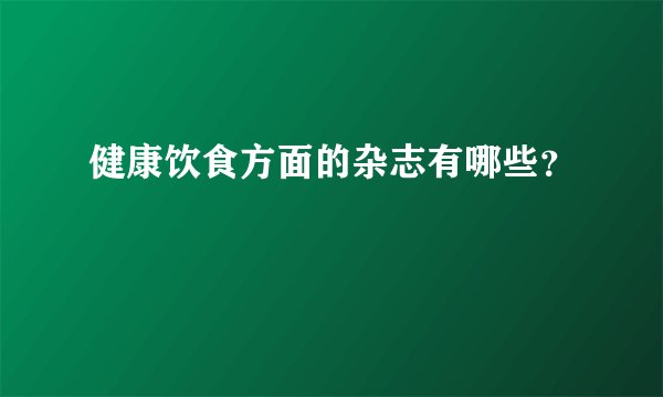健康饮食方面的杂志有哪些？