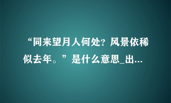 “同来望月人何处？风景依稀似去年。”是什么意思_出处及原文翻译