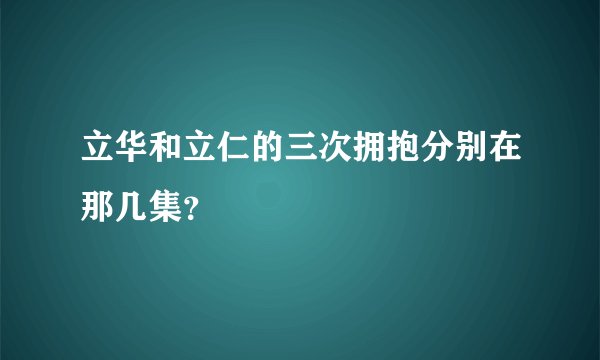 立华和立仁的三次拥抱分别在那几集？