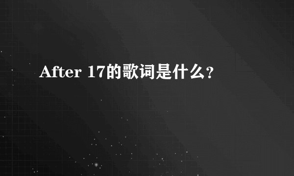 After 17的歌词是什么？