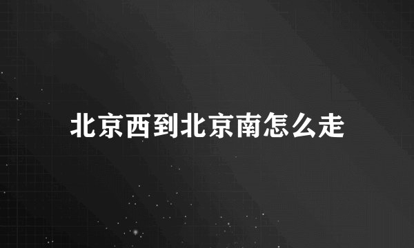 北京西到北京南怎么走