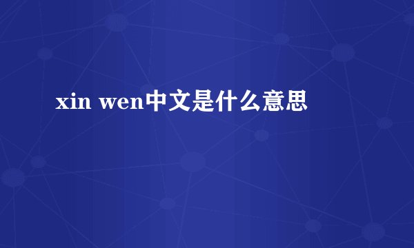xin wen中文是什么意思