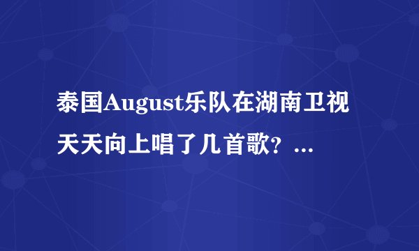 泰国August乐队在湖南卫视天天向上唱了几首歌？能按顺序给我么？