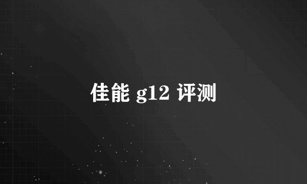 佳能 g12 评测